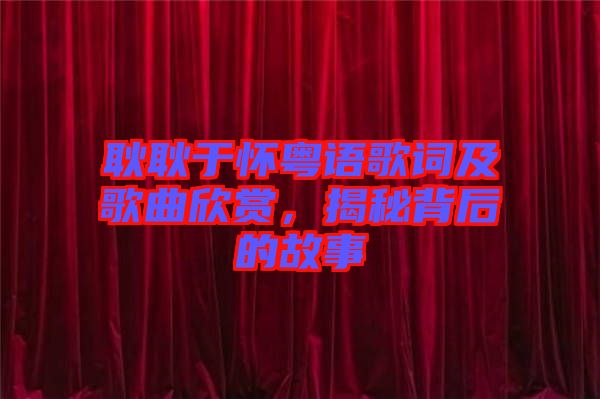 耿耿于懷粵語(yǔ)歌詞及歌曲欣賞，揭秘背后的故事