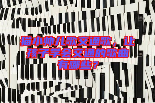 貓小帥兒歌交通歌，讓孩子學(xué)會(huì)交通的歌曲有哪些？
