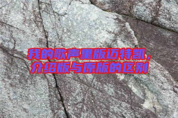 我的歌聲里版邁特凱，介紹版與原版的區(qū)別