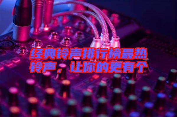 經(jīng)典鈴聲排行榜最熱鈴聲，讓你的更有個