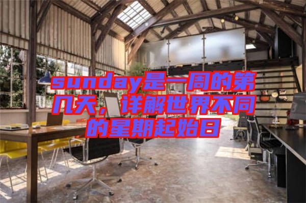sunday是一周的第幾天，詳解世界不同的星期起始日