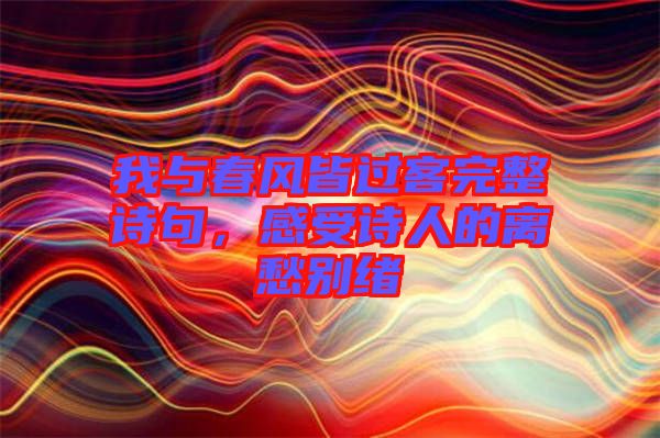 我與春風(fēng)皆過客完整詩句，感受詩人的離愁別緒
