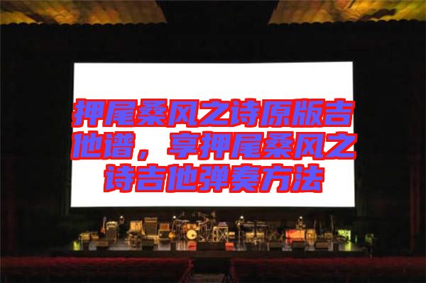 押尾桑風(fēng)之詩原版吉他譜，享押尾桑風(fēng)之詩吉他彈奏方法