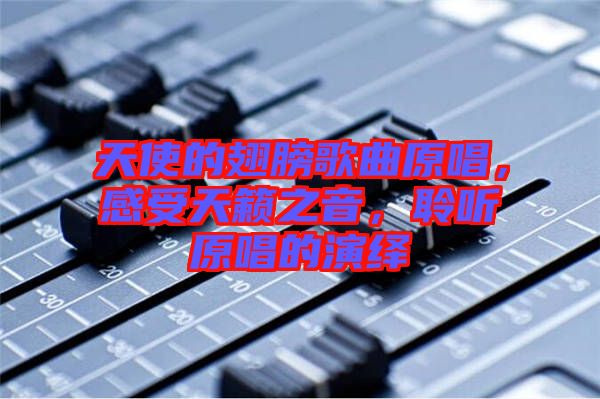 天使的翅膀歌曲原唱，感受天籟之音，聆聽原唱的演繹