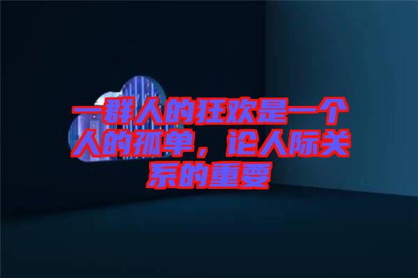 一群人的狂歡是一個(gè)人的孤單，論人際關(guān)系的重要