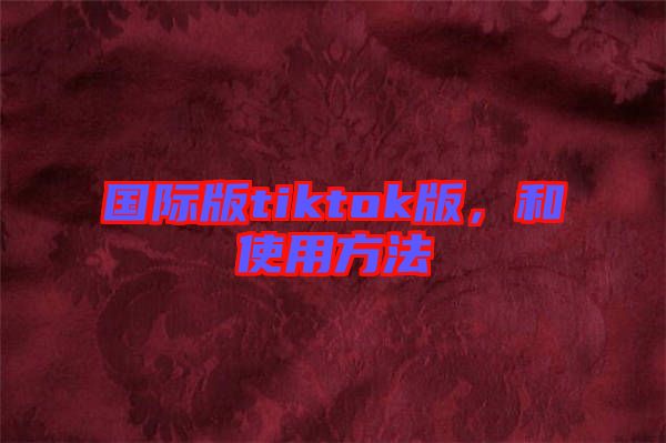 國際版tiktok版，和使用方法