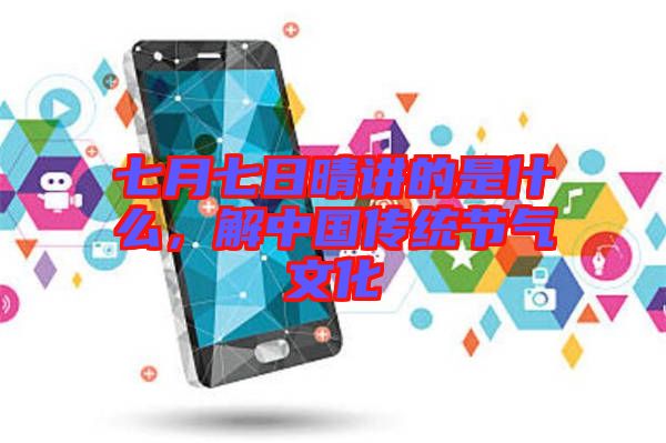 七月七日晴講的是什么，解中國傳統(tǒng)節(jié)氣文化