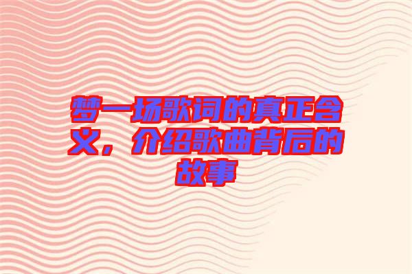 夢一場歌詞的真正含義，介紹歌曲背后的故事