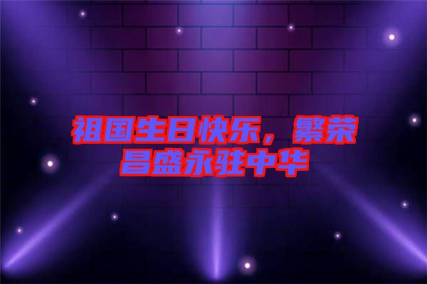 祖國(guó)生日快樂(lè)，繁榮昌盛永駐中華