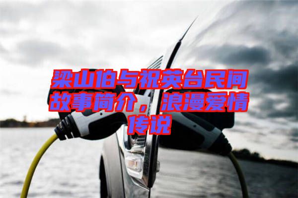 梁山伯與祝英臺(tái)民間故事簡(jiǎn)介，浪漫愛(ài)情傳說(shuō)