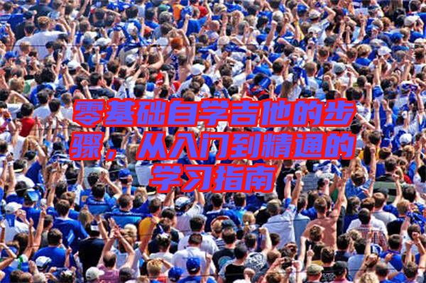 零基礎(chǔ)自學(xué)吉他的步驟，從入門(mén)到精通的學(xué)習(xí)指南