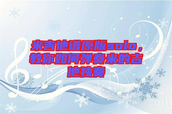 米吉他譜原版solo，教你如何彈奏米的吉他獨(dú)奏