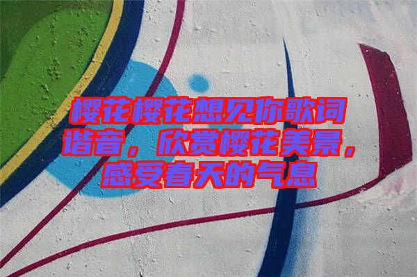 櫻花櫻花想見(jiàn)你歌詞諧音，欣賞櫻花美景，感受春天的氣息