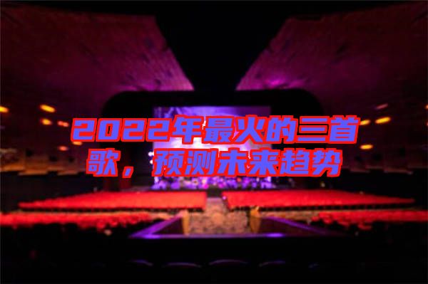 2022年最火的三首歌，預(yù)測未來趨勢