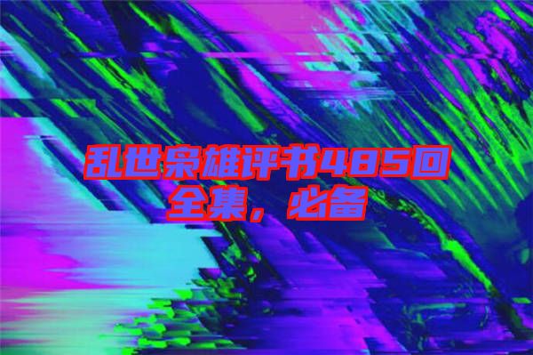 亂世梟雄評(píng)書485回全集，必備