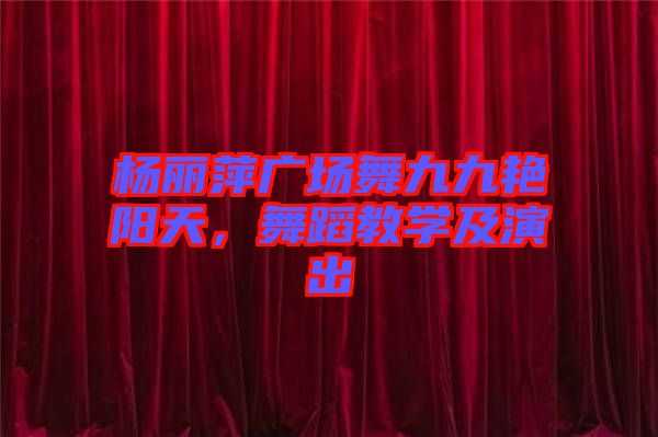 楊麗萍廣場(chǎng)舞九九艷陽(yáng)天，舞蹈教學(xué)及演出