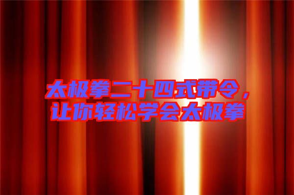 太極拳二十四式帶令，讓你輕松學(xué)會太極拳