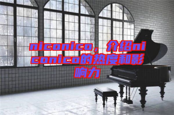 niconico，介紹niconico的熱度和影響力