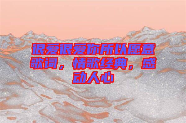 很愛很愛你所以愿意歌詞，情歌經(jīng)典，感動人心