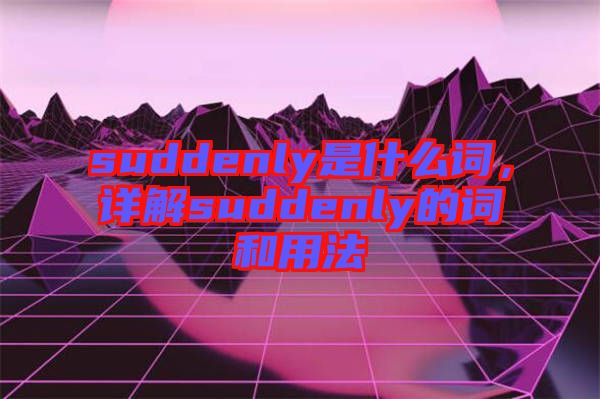 suddenly是什么詞，詳解suddenly的詞和用法