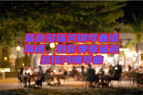 藍(lán)色多瑙河鋼琴曲譜簡譜，教你彈奏藍(lán)色多瑙河鋼琴曲