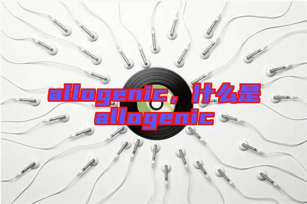 allogenic，什么是allogenic