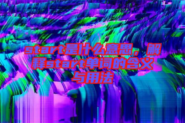 start是什么意思，解釋start單詞的含義與用法