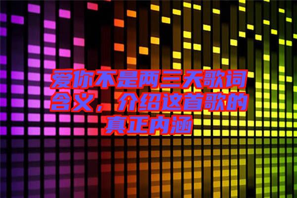 愛你不是兩三天歌詞含義，介紹這首歌的真正內(nèi)涵