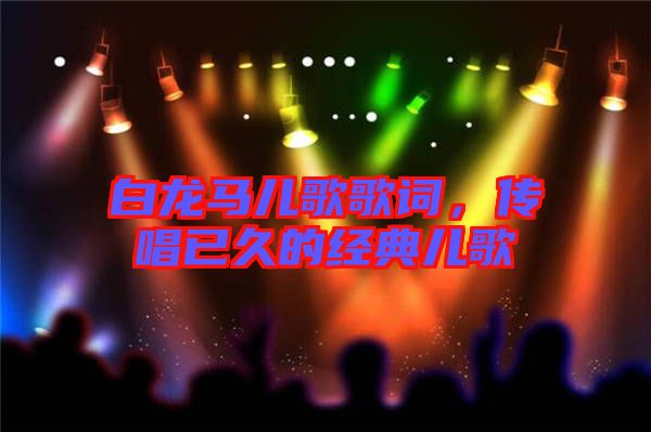 白龍馬兒歌歌詞，傳唱已久的經(jīng)典兒歌