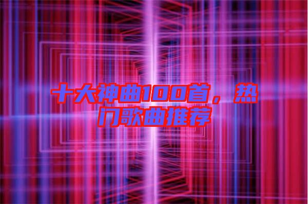 十大神曲100首，熱門歌曲推薦