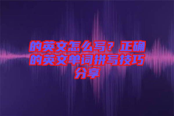 的英文怎么寫？正確的英文單詞拼寫技巧分享