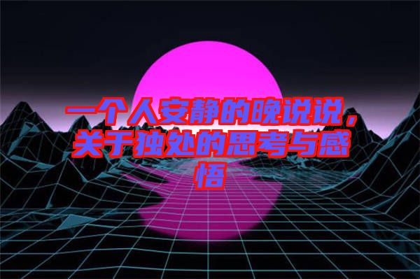 一個人安靜的晚說說，關(guān)于獨處的思考與感悟