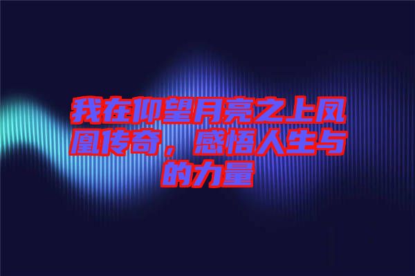 我在仰望月亮之上鳳凰傳奇，感悟人生與的力量