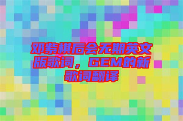 鄧紫棋后會(huì)無期英文版歌詞，GEM的新歌詞翻譯
