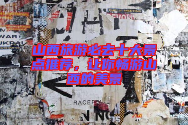 山西旅游必去十大景點推薦，讓你暢游山西的美景