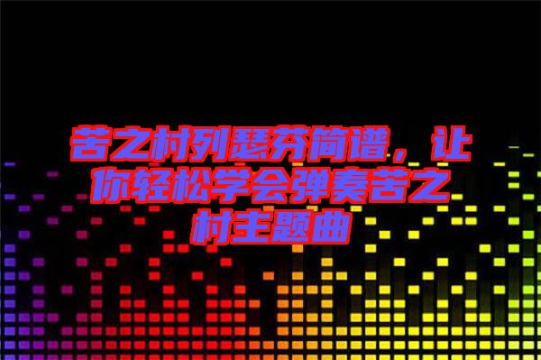 苦之村列瑟芬簡(jiǎn)譜，讓你輕松學(xué)會(huì)彈奏苦之村主題曲