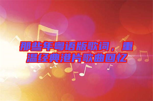 那些年粵語版歌詞，重溫經(jīng)典港片歌曲回憶