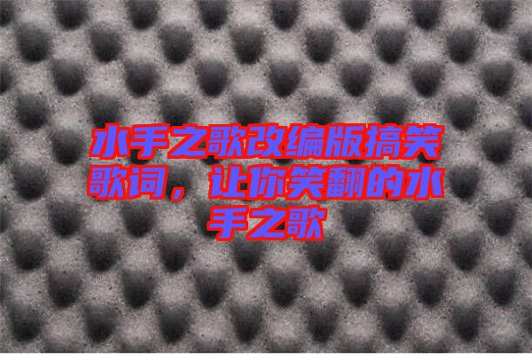 水手之歌改編版搞笑歌詞，讓你笑翻的水手之歌