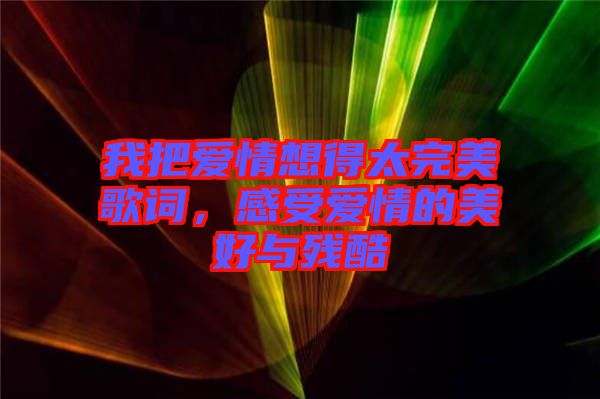我把愛(ài)情想得太完美歌詞，感受愛(ài)情的美好與殘酷