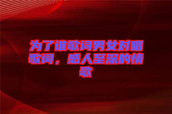 為了誰歌詞男女對(duì)唱歌詞，感人至深的情歌