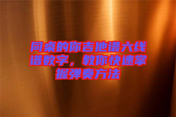 同桌的你吉他譜六線譜數(shù)字，教你快速掌握彈奏方法