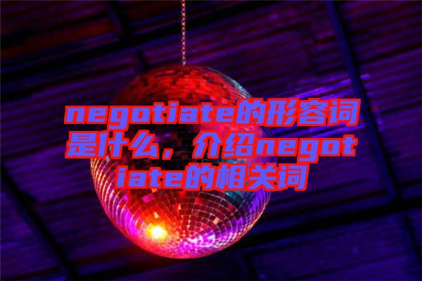 negotiate的形容詞是什么，介紹negotiate的相關(guān)詞