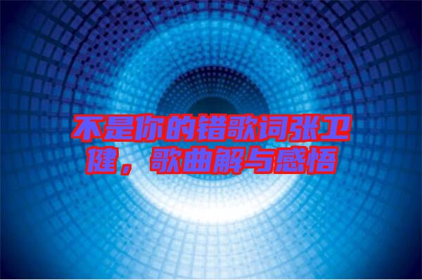 不是你的錯(cuò)歌詞張衛(wèi)健，歌曲解與感悟