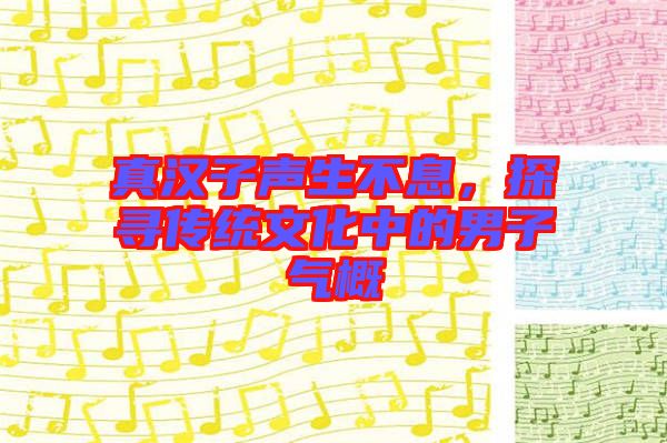 真漢子聲生不息，探尋傳統(tǒng)文化中的男子氣概