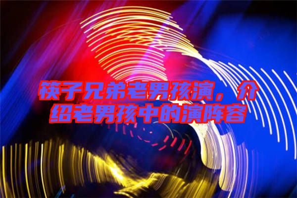 筷子兄弟老男孩演，介紹老男孩中的演陣容
