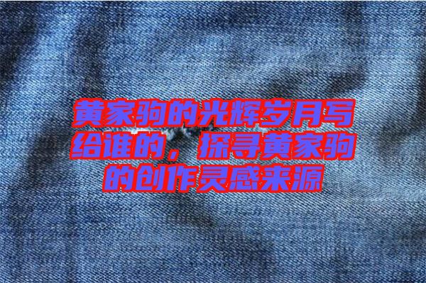 黃家駒的光輝歲月寫給誰(shuí)的，探尋黃家駒的創(chuàng)作靈感來(lái)源