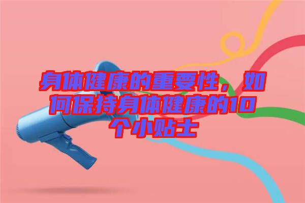 身體健康的重要性，如何保持身體健康的10個小貼士