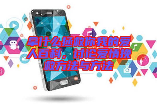 拿什么拯救你我的愛(ài)人百科，討論愛(ài)情挽救方法與方法