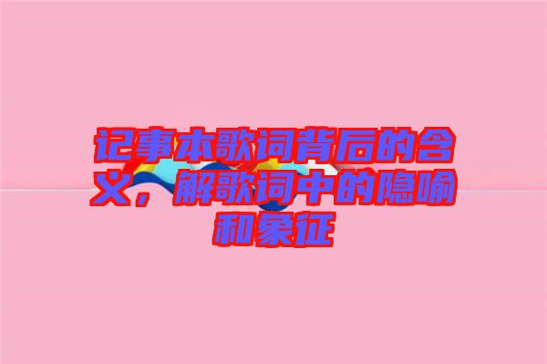 記事本歌詞背后的含義，解歌詞中的隱喻和象征