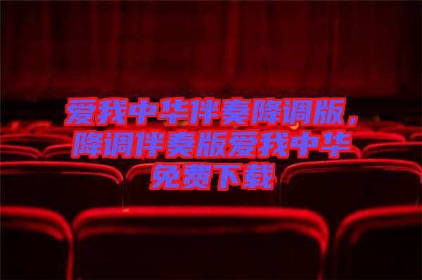 愛(ài)我中華伴奏降調(diào)版，降調(diào)伴奏版愛(ài)我中華免費(fèi)下載